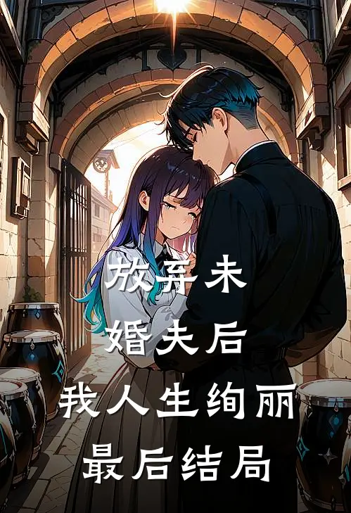 放弃未婚夫后，我人生绚丽最后结局