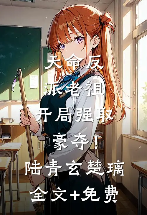 天命反派老祖，开局强取豪夺！陆青玄楚璃全文+免费