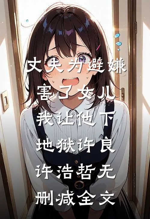 丈夫为避嫌害了女儿，我让他下地狱许良许浩哲无删减全文