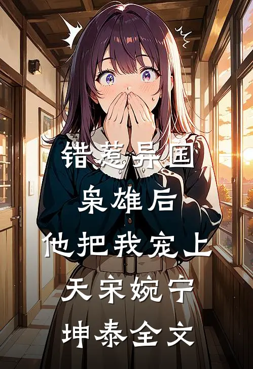错惹异国枭雄后，他把我宠上天宋婉宁坤泰全文