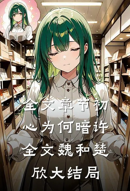 全文章节初心为何暗许全文魏和楚欣大结局