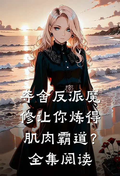 夺舍反派魔修让你炼得肌肉霸道？全集阅读