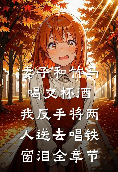 妻子和竹马喝交杯酒，我反手将两人送去唱铁窗泪全章节