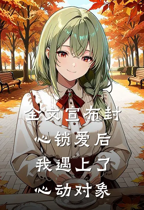 全文宣布封心锁爱后，我遇上了心动对象