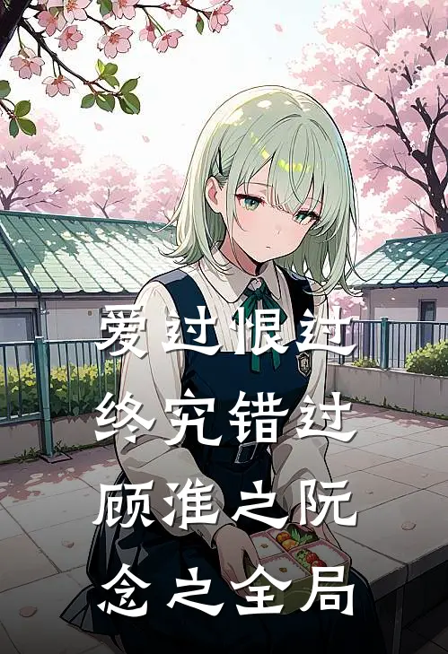 爱过恨过终究错过顾淮之阮念之全局