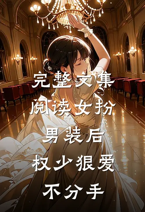 完整文集阅读女扮男装后，权少狠爱不分手