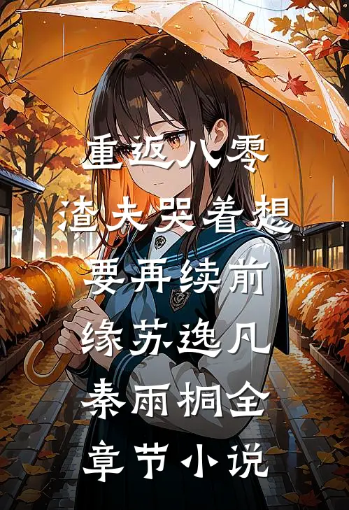 重返八零，渣夫哭着想要再续前缘苏逸凡秦雨桐全章节小说