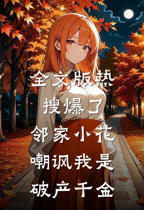 全文版热搜爆了，邻家小花嘲讽我是破产千金