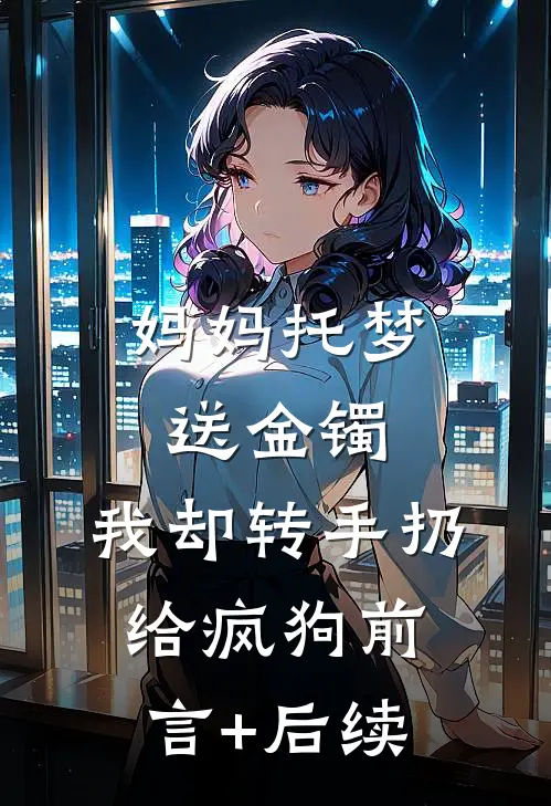 妈妈托梦送金镯，我却转手扔给疯狗前言+后续