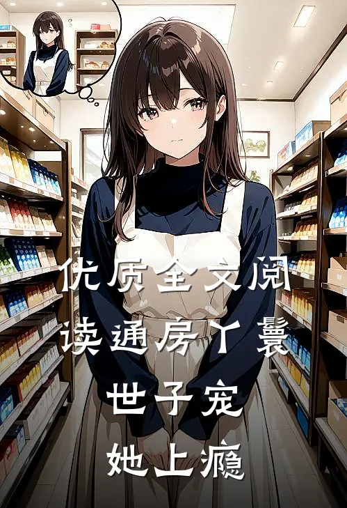 优质全文阅读通房丫鬟，世子宠她上瘾