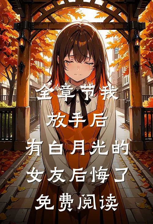 全章节我放手后,有白月光的女友后悔了免费阅读