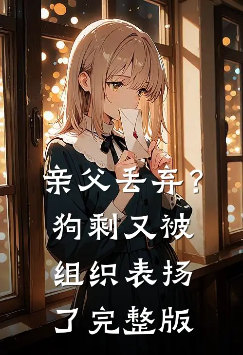 亲父丢弃？狗剩又被组织表扬了完整版