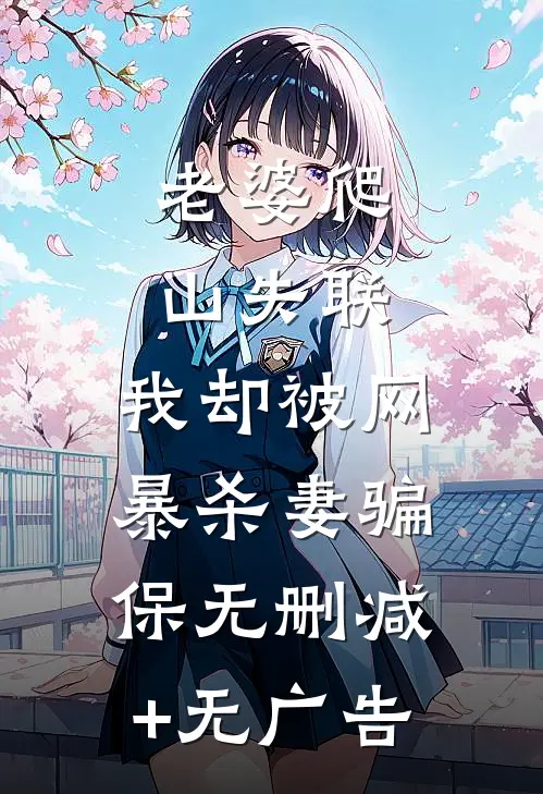 老婆爬山失联，我却被网暴杀妻骗保无删减+无广告