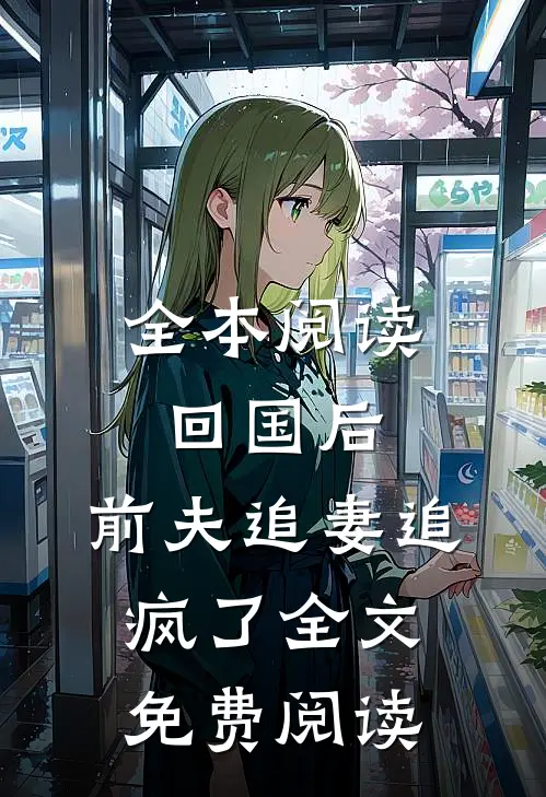 全本阅读回国后,前夫追妻追疯了全文免费阅读
