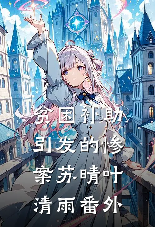 贫困补助引发的惨案苏晴叶清雨番外