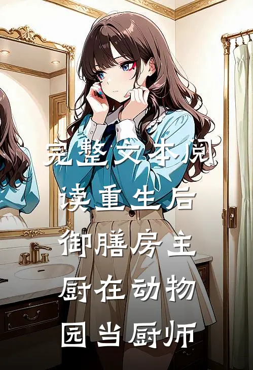 完整文本阅读重生后，御膳房主厨在动物园当厨师