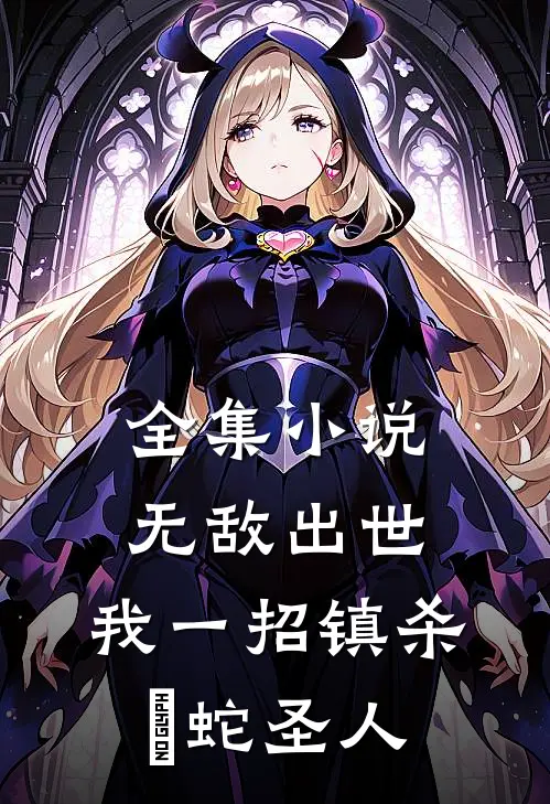 全集小说无敌出世：我一招镇杀螣蛇圣人