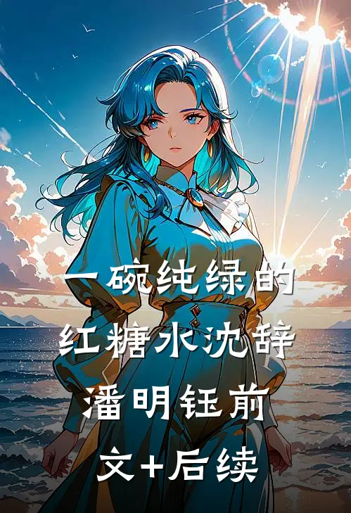 一碗纯绿的红糖水沈辞潘明钰前文+后续