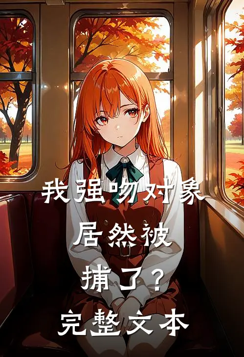 我强吻对象，居然被捕了？完整文本