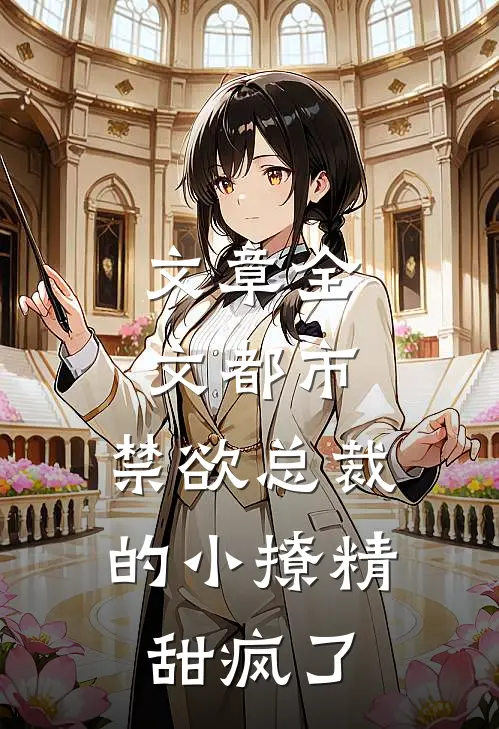 文章全文都市：禁欲总裁的小撩精甜疯了