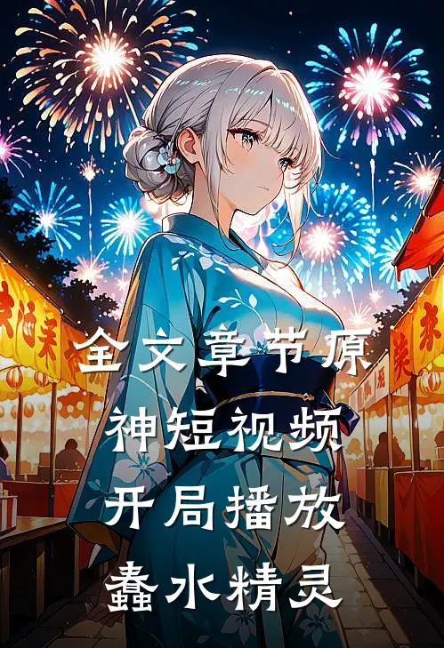 全文章节原神短视频：开局播放蠢水精灵