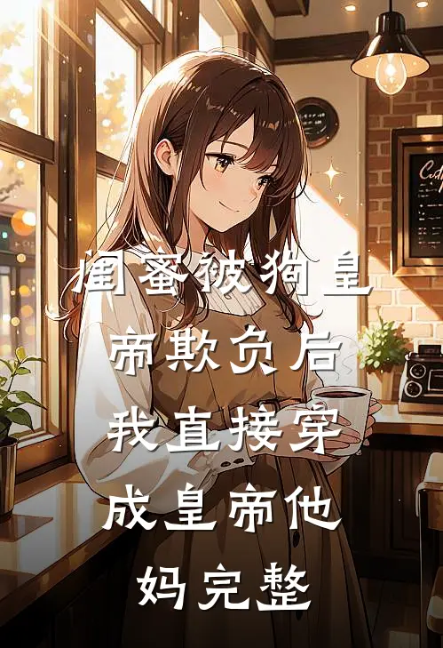 闺蜜被狗皇帝欺负后，我直接穿成皇帝他妈完整