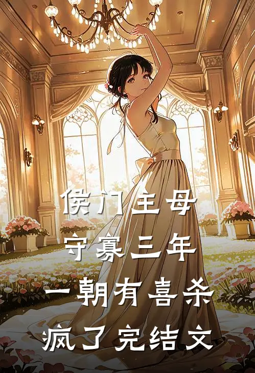 侯门主母守寡三年，一朝有喜杀疯了完结文