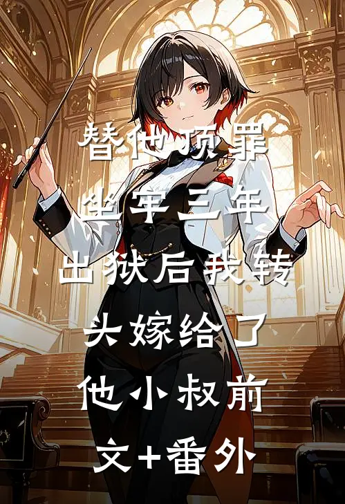 替他顶罪坐牢三年，出狱后我转头嫁给了他小叔前文+番外