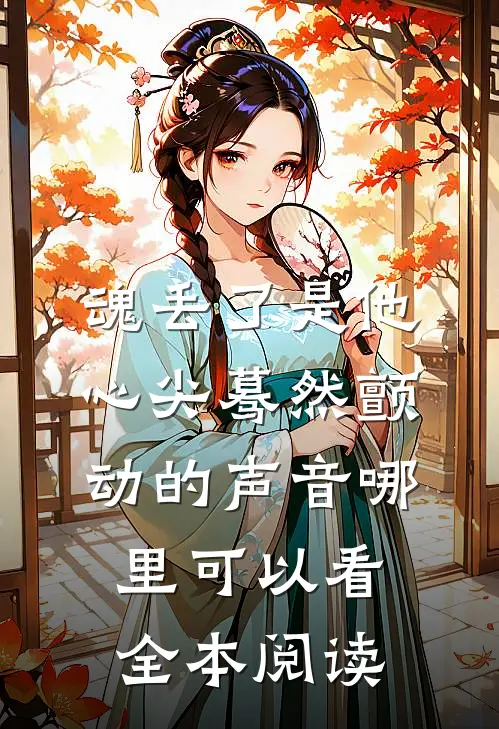 魂丢了是他心尖蓦然颤动的声音哪里可以看全本阅读