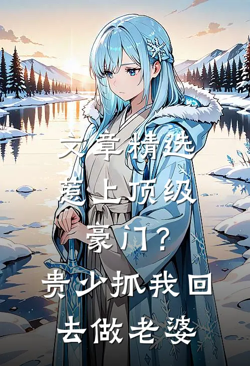 文章精选惹上顶级豪门？贵少抓我回去做老婆