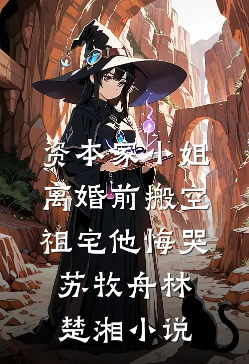 资本家小姐离婚前搬空祖宅他悔哭苏牧舟林楚湘小说
