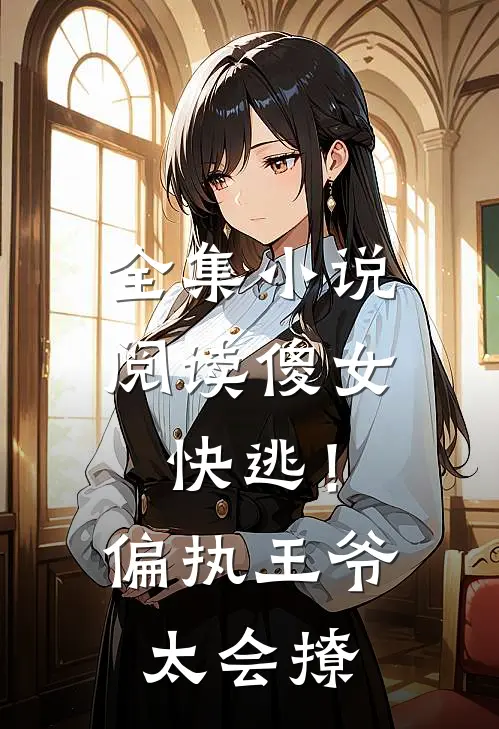 全集小说阅读傻女快逃！偏执王爷太会撩