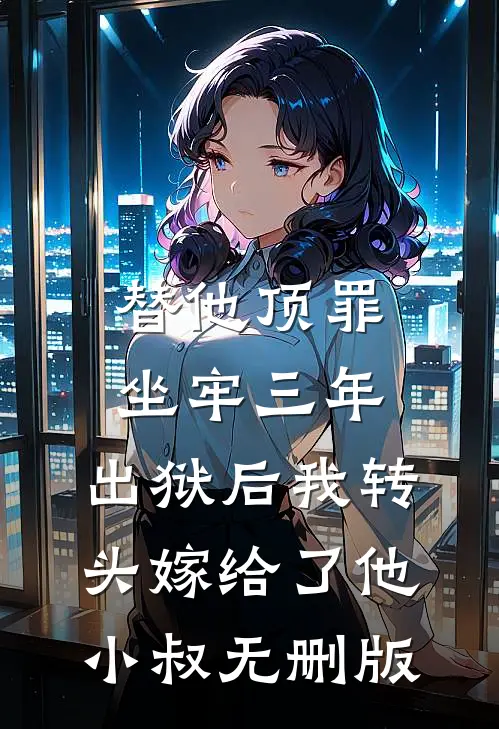 替他顶罪坐牢三年，出狱后我转头嫁给了他小叔无删版