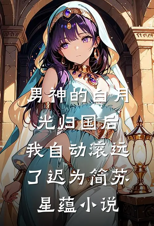 男神的白月光归国后，我自动滚远了迟为简苏星蕴小说