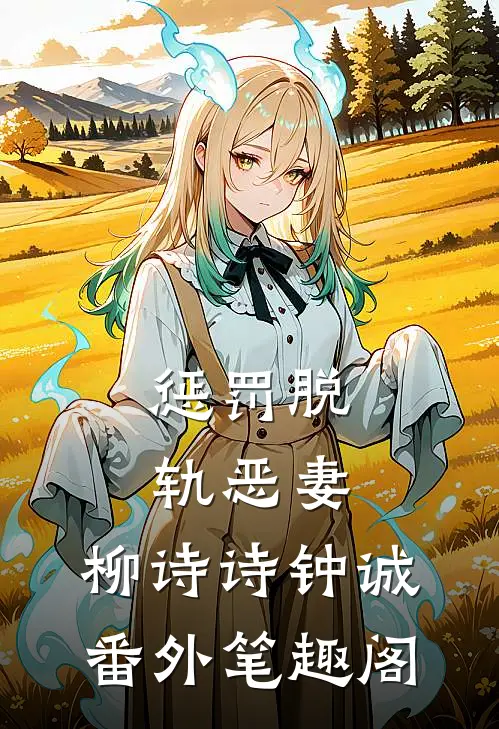 惩罚脱轨恶妻：柳诗诗钟诚番外笔趣阁