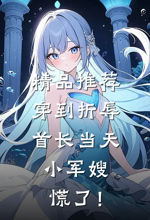 精品推荐穿到折辱首长当天，小军嫂慌了！