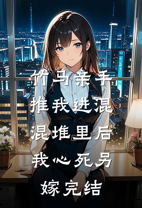竹马亲手推我进混混堆里后，我心死另嫁完结