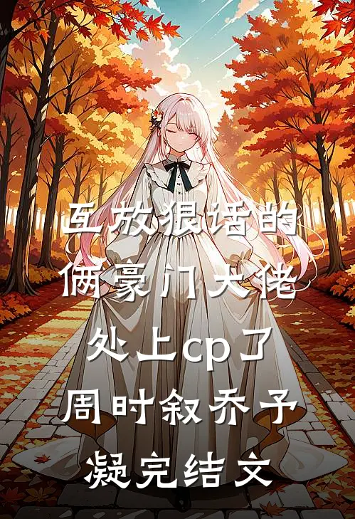 互放狠话的俩豪门大佬，处上cp了周时叙乔予凝完结文
