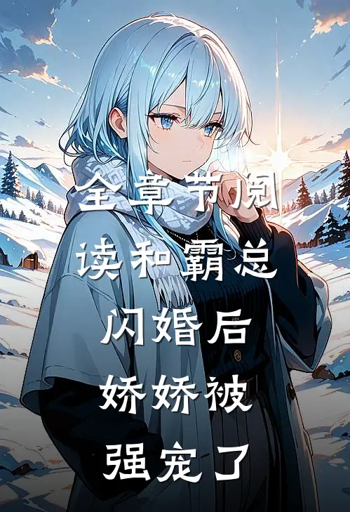 全章节阅读和霸总闪婚后，娇娇被强宠了