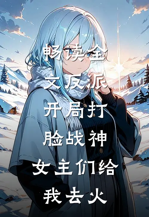 畅读全文反派：开局打脸战神，女主们给我去火