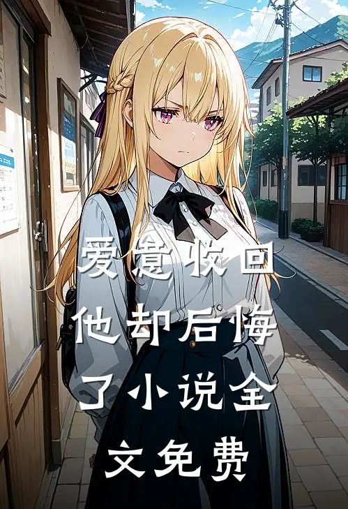 爱意收回，他却后悔了小说全文免费