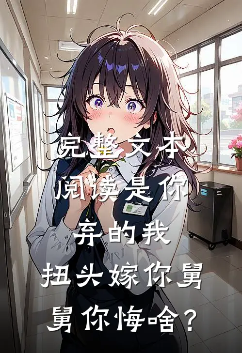 完整文本阅读是你弃的我，扭头嫁你舅舅你悔啥？