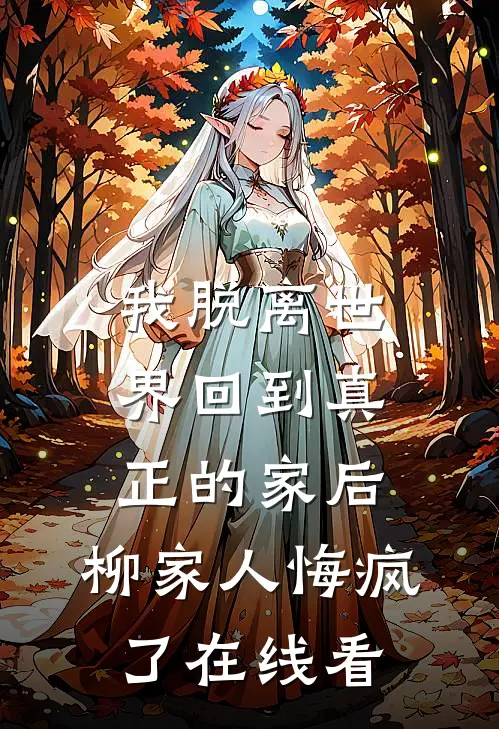 我脱离世界回到真正的家后，柳家人悔疯了在线看