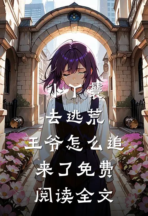 小丫鬟去逃荒，王爷怎么追来了免费阅读全文