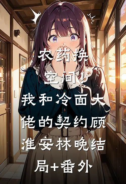 农药换空间！我和冷面大佬的契约顾淮安林晚结局+番外
