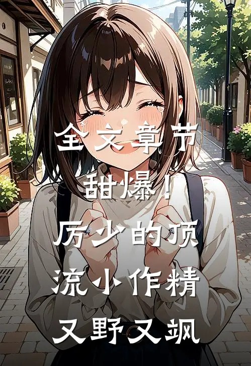 全文章节甜爆！厉少的顶流小作精又野又飒