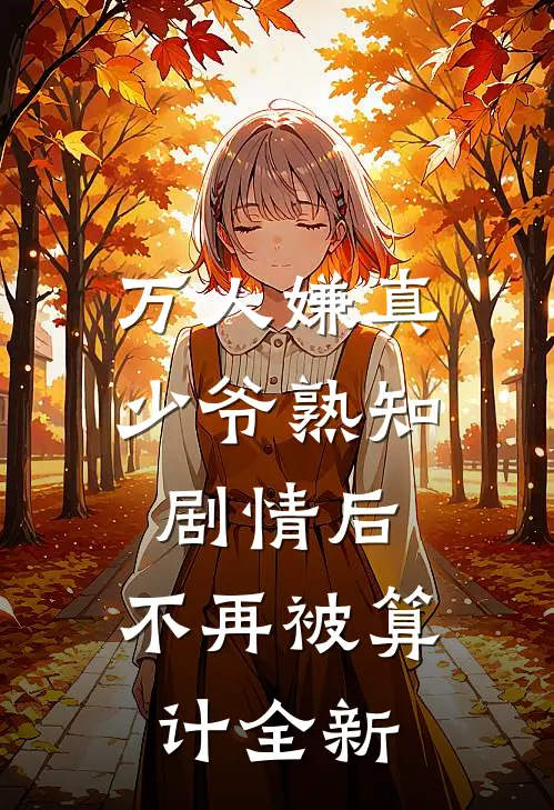 万人嫌真少爷熟知剧情后，不再被算计全新