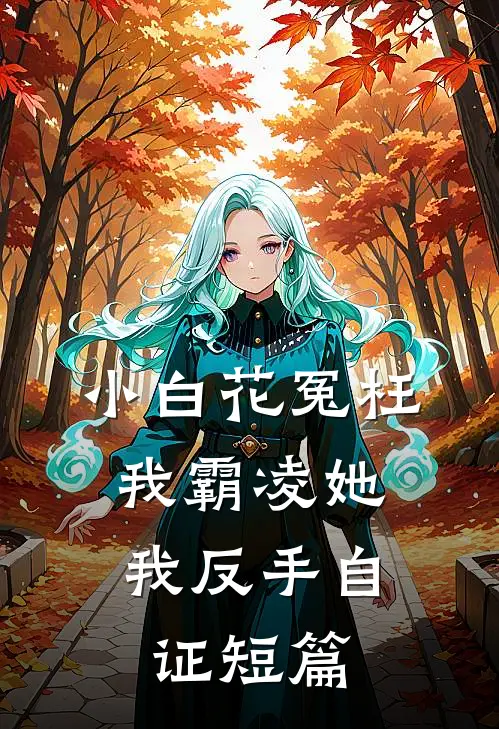小白花冤枉我霸凌她，我反手自证短篇