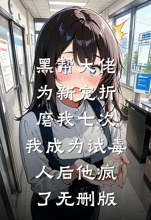 黑帮大佬为新宠折磨我七次，我成为试毒人后他疯了无删版