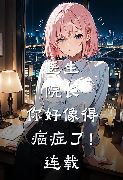 医生：院长，你好像得癌症了！连载